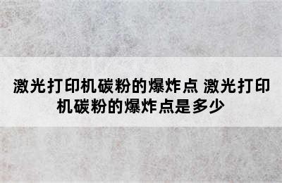 激光打印机碳粉的爆炸点 激光打印机碳粉的爆炸点是多少